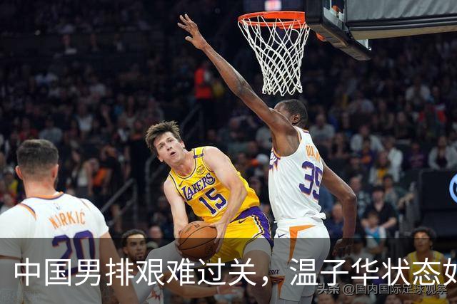 中国男排艰难过关，温子华状态如过山车！